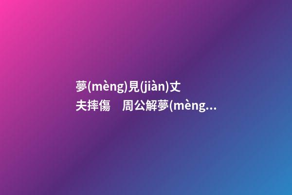 夢(mèng)見(jiàn)丈夫摔傷　周公解夢(mèng)之夢(mèng)到丈夫摔傷